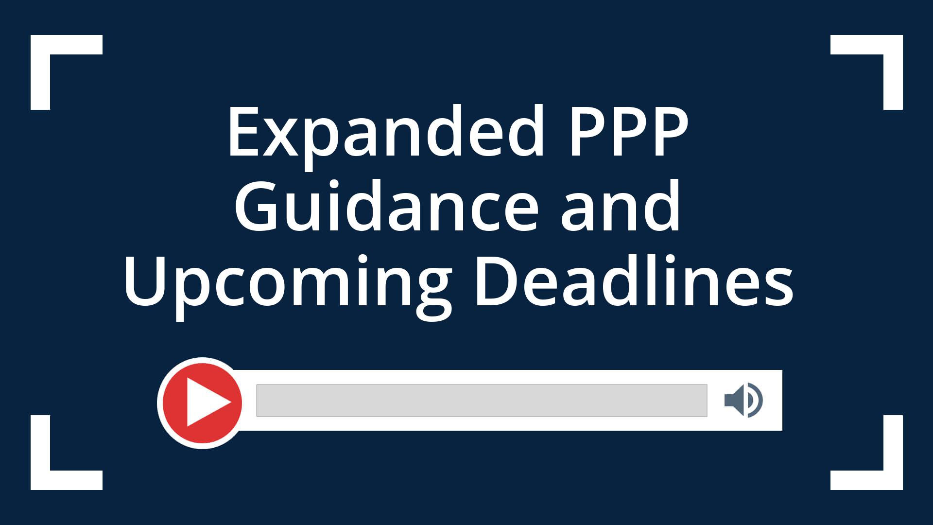 Expanded PPP Guidance and Upcoming Deadlines