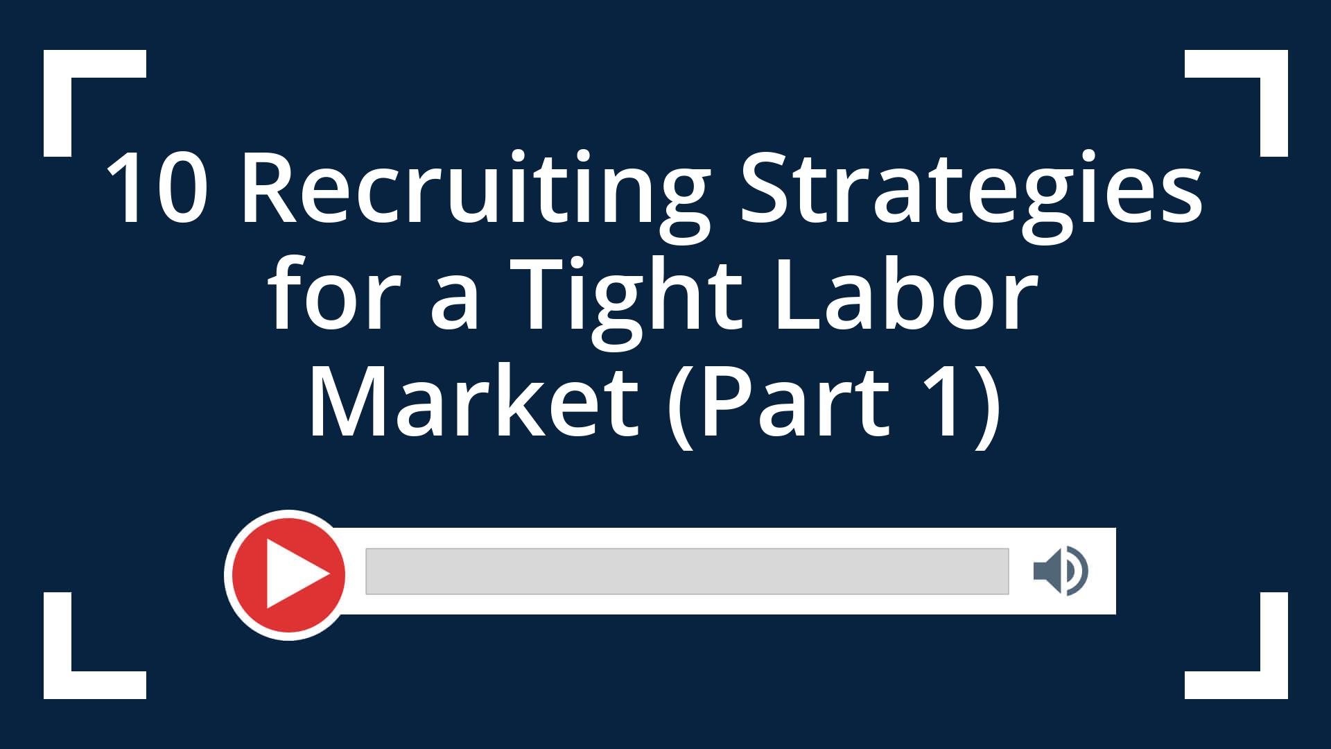 10 Recruiting Strategies for a Tight Labor Market (Part 1)